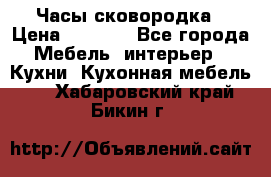 Часы-сковородка › Цена ­ 2 500 - Все города Мебель, интерьер » Кухни. Кухонная мебель   . Хабаровский край,Бикин г.